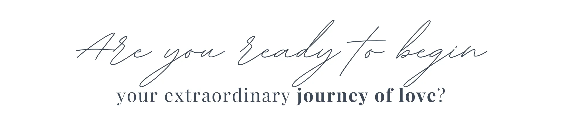 Are you ready to begin your extraordinary journey of love?